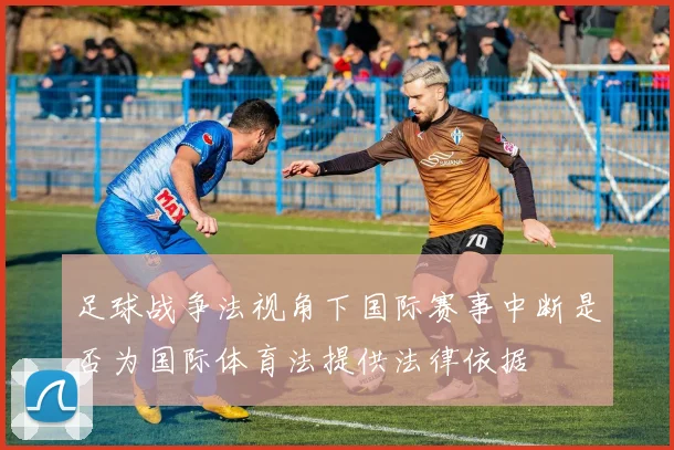 足球战争法视角下国际赛事中断是否为国际体育法提供法律依据