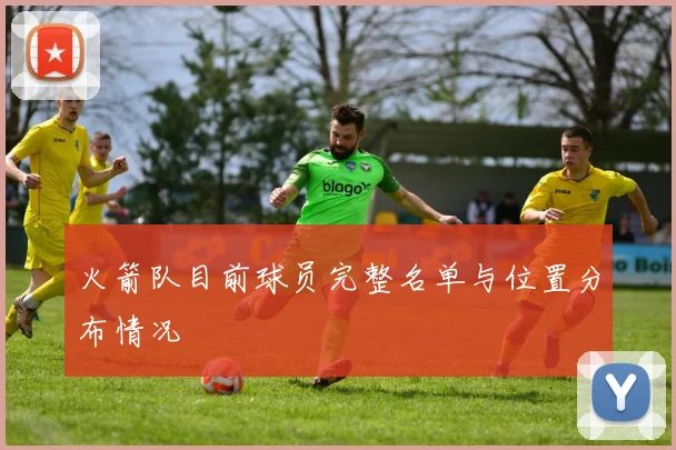 火箭队目前球员完整名单与位置分布情况
