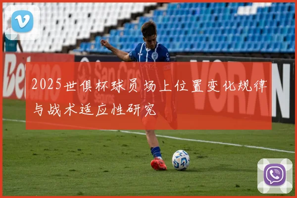 2025世俱杯球员场上位置变化规律与战术适应性研究