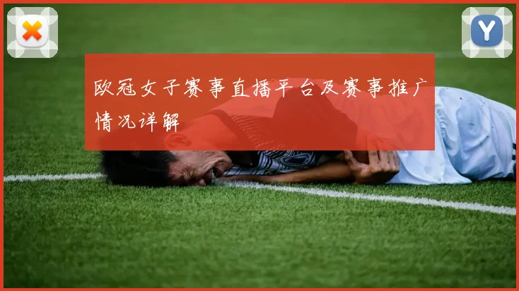 欧冠女子赛事直播平台及赛事推广情况详解