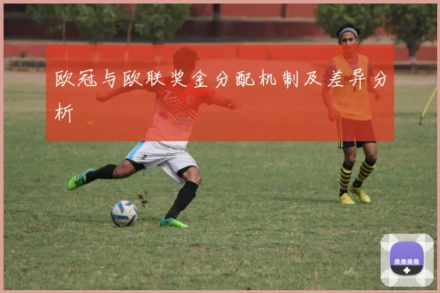 欧冠与欧联奖金分配机制及差异分析