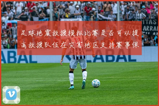 足球地震救援模拟比赛是否可以提高救援队伍在灾害地区支持赛事保障能力