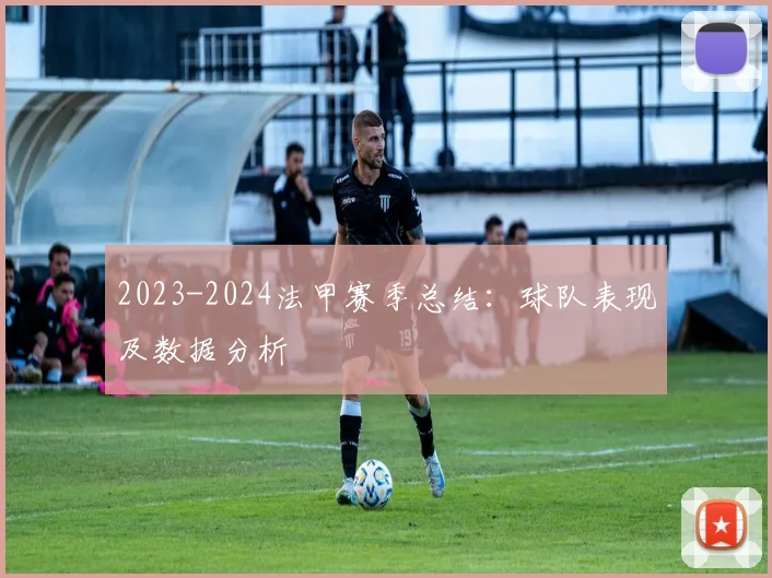 2023-2024法甲赛季总结：球队表现及数据分析