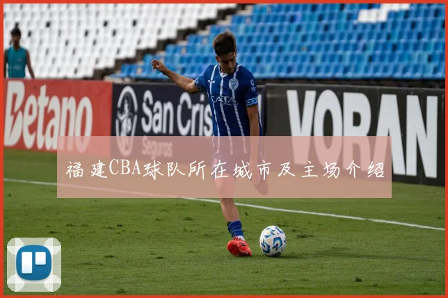 福建CBA球队所在城市及主场介绍