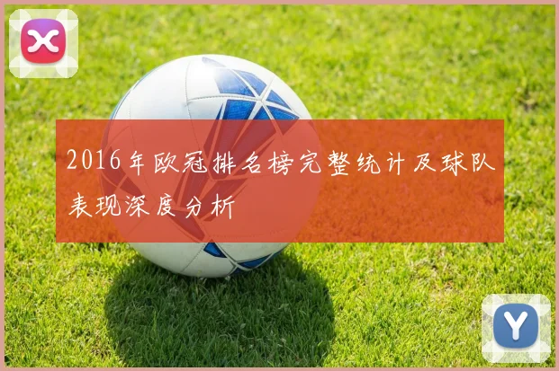 2016年欧冠排名榜完整统计及球队表现深度分析